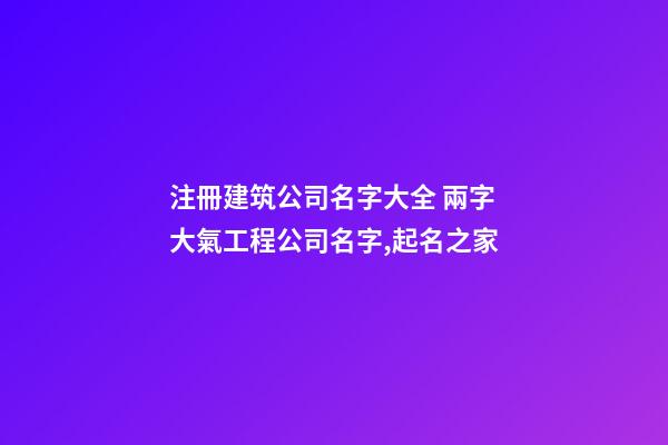 注冊建筑公司名字大全 兩字大氣工程公司名字,起名之家-第1張-公司起名-玄機派